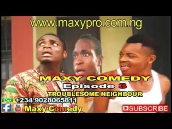 Video: Maxy Comedy (Episode 3) -Troublesome Neighbour